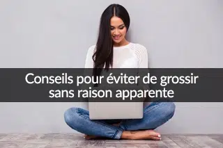 Astuces et conseils pour éviter de prendre du poids sans raison apparente !